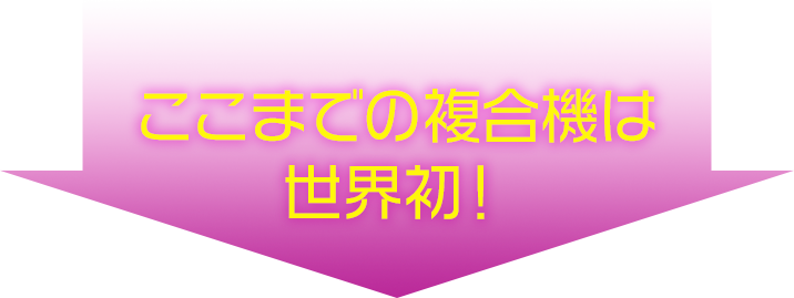 ここまでの複合機は世界初！