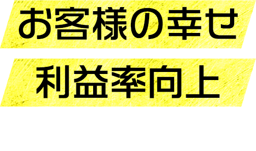 お客様の幸せ 利益率向上 に繋がります！